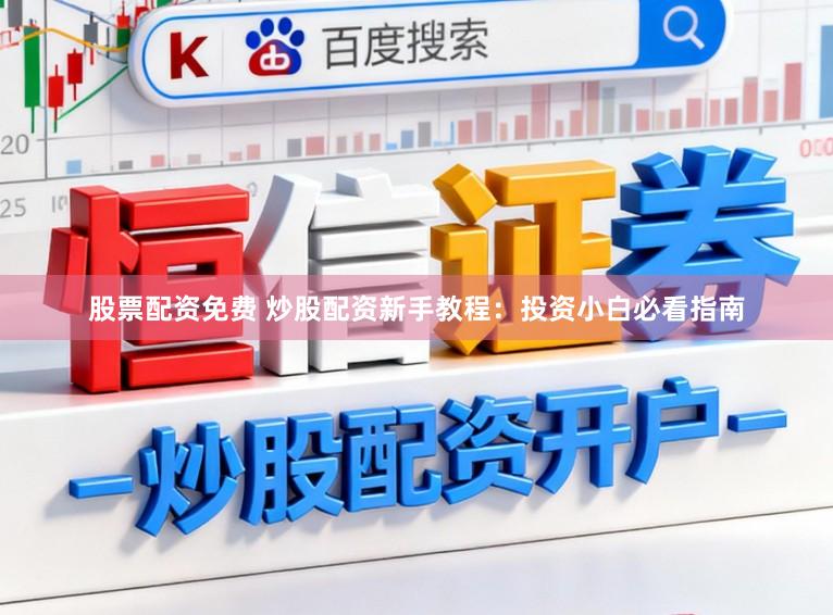 股票配资免费 炒股配资新手教程：投资小白必看指南