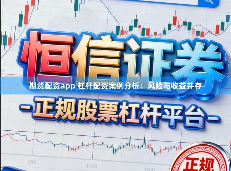 期货配资app 杠杆配资案例分析：风险与收益并存
