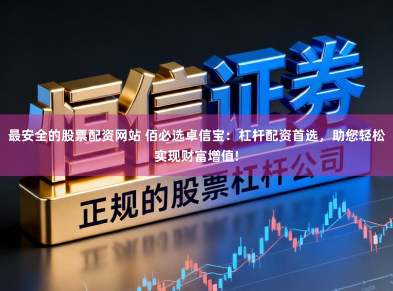 最安全的股票配资网站 佰必选卓信宝：杠杆配资首选，助您轻松实现财富增值!