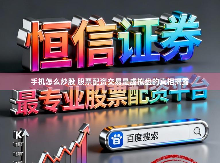 手机怎么炒股 股票配资交易是虚拟盘的真相揭露