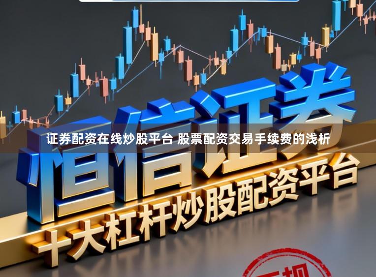 证券配资在线炒股平台 股票配资交易手续费的浅析