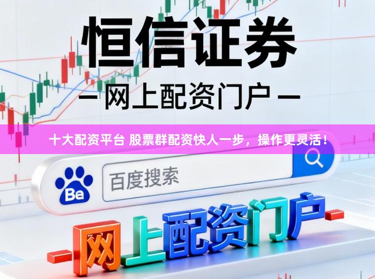十大配资平台 股票群配资快人一步,操作更灵活!