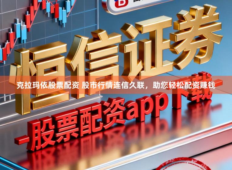 克拉玛依股票配资 股市行情连信久联，助您轻松配资赚钱