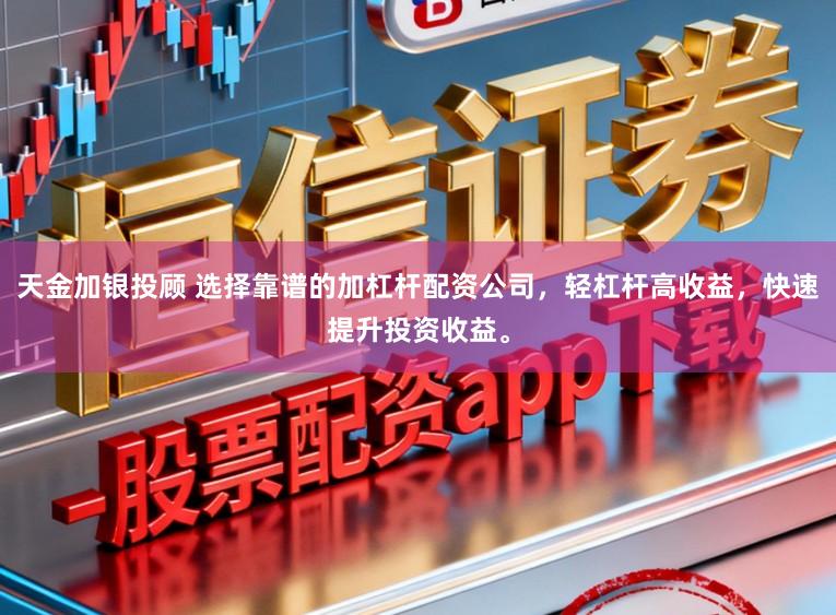 天金加银投顾 选择靠谱的加杠杆配资公司，轻杠杆高收益，快速提升投资收益。