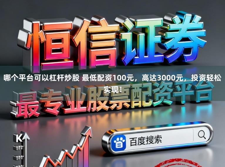 哪个平台可以杠杆炒股 最低配资100元，高达3000元，投资轻松实现！