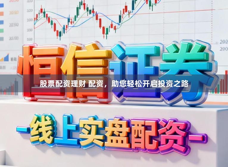 股票配资理财 配资,助您轻松开启投资之路