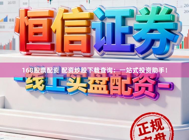 168股票配资 配资炒股下载查询：一站式投资助手！