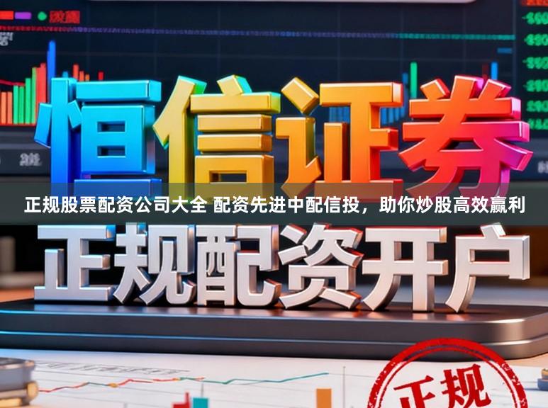 正规股票配资公司大全 配资先进中配信投，助你炒股高效赢利