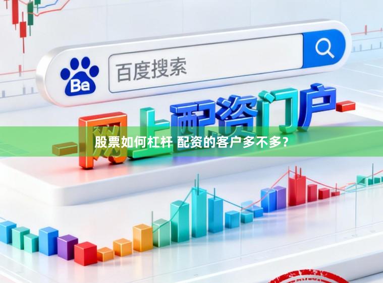 股票如何杠杆 配资的客户多不多？
