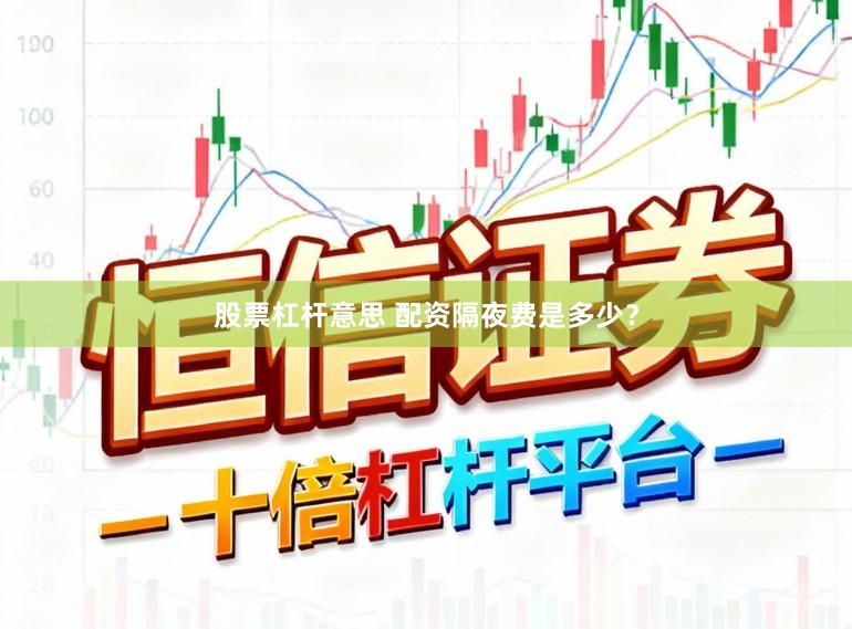 股票杠杆意思 配资隔夜费是多少？