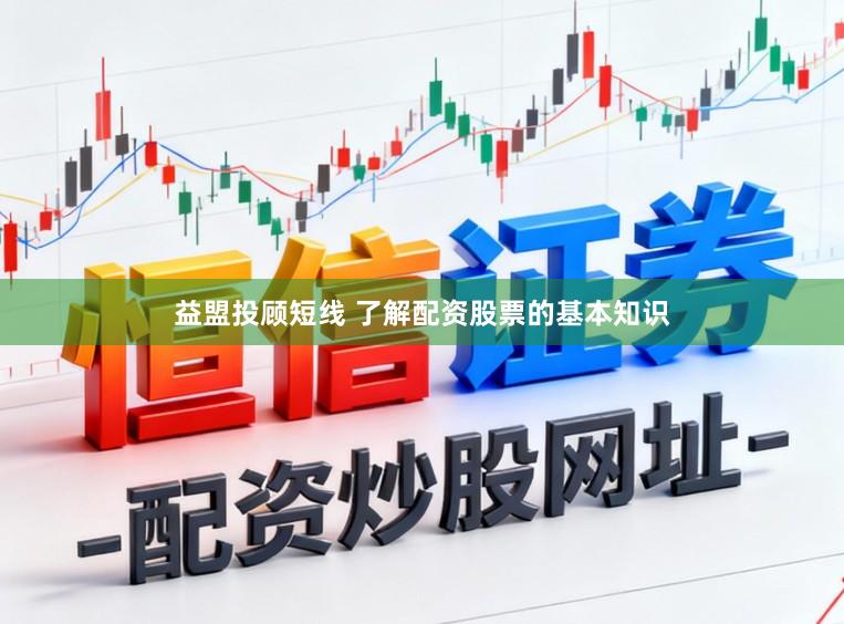 益盟投顾短线 了解配资股票的基本知识