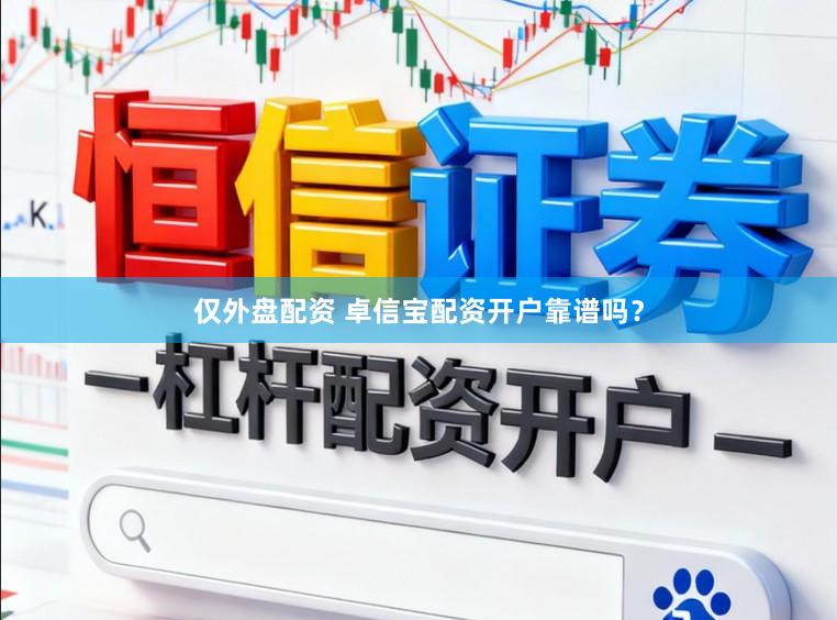 仅外盘配资 卓信宝配资开户靠谱吗？