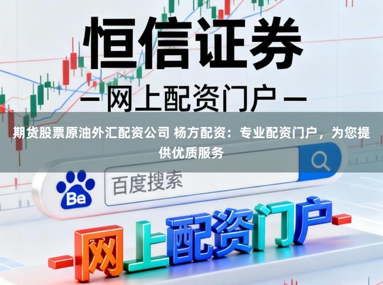 期货股票原油外汇配资公司 杨方配资：专业配资门户，为您提供优质服务