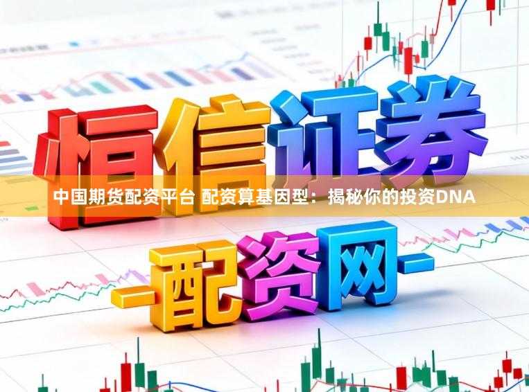 中国期货配资平台 配资算基因型：揭秘你的投资DNA