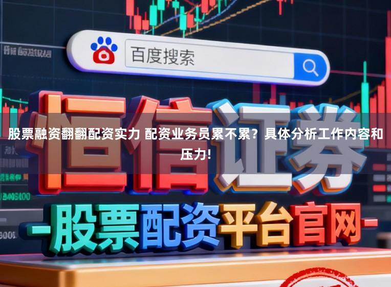 股票融资翻翻配资实力 配资业务员累不累？具体分析工作内容和压力!