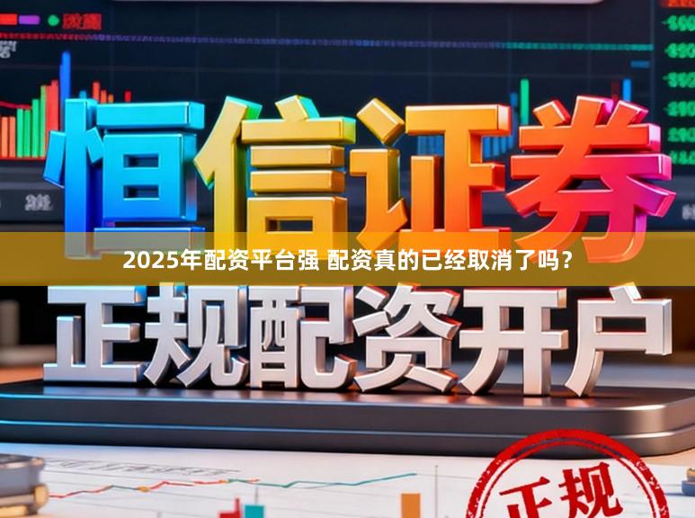 2025年配资平台强 配资真的已经取消了吗?