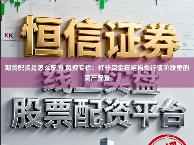 期货配资是怎么配的 风控专栏：杠杆资金在结构性行情阶段里的资产配置