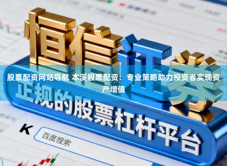 股票配资网站导航 本溪股票配资：专业策略助力投资者实现资产增值