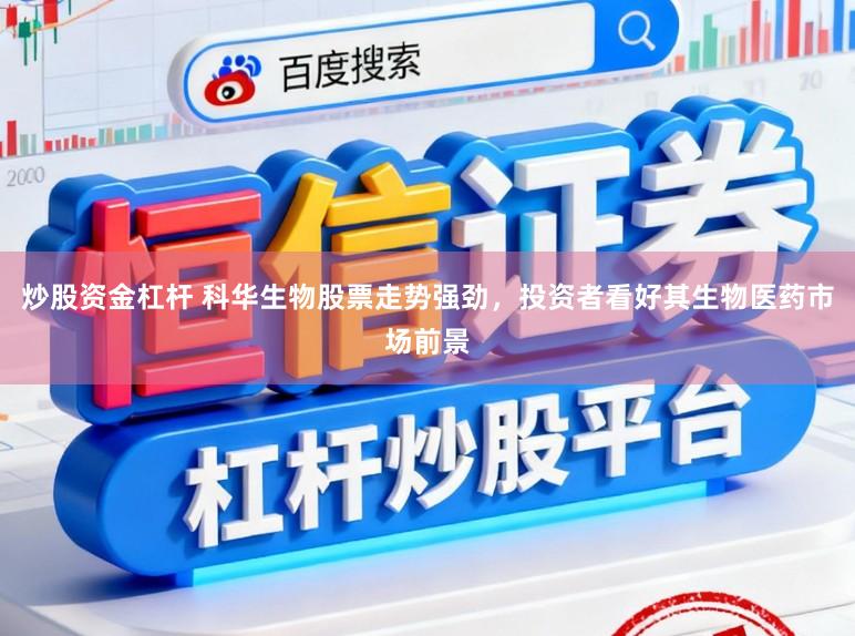 炒股资金杠杆 科华生物股票走势强劲，投资者看好其生物医药市场前景