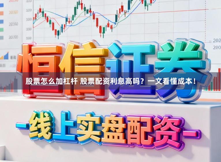 股票怎么加杠杆 股票配资利息高吗?一文看懂成本!
