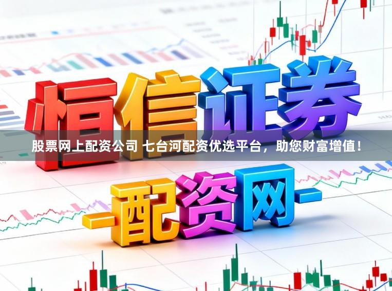 股票网上配资公司 七台河配资优选平台，助您财富增值！
