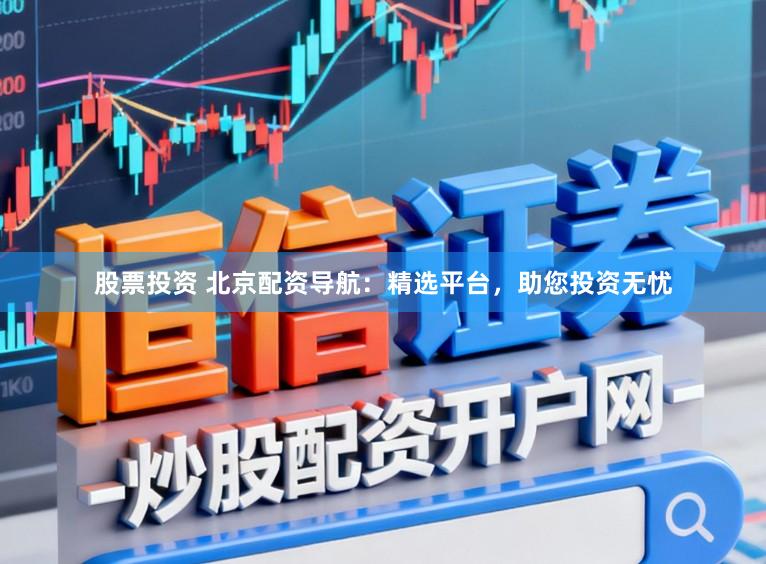股票投资 北京配资导航：精选平台，助您投资无忧