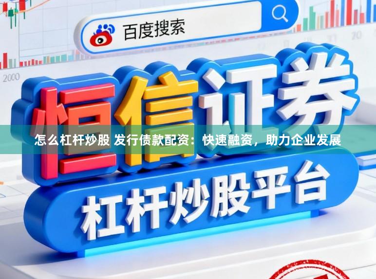 怎么杠杆炒股 发行债款配资:快速融资,助力企业发展