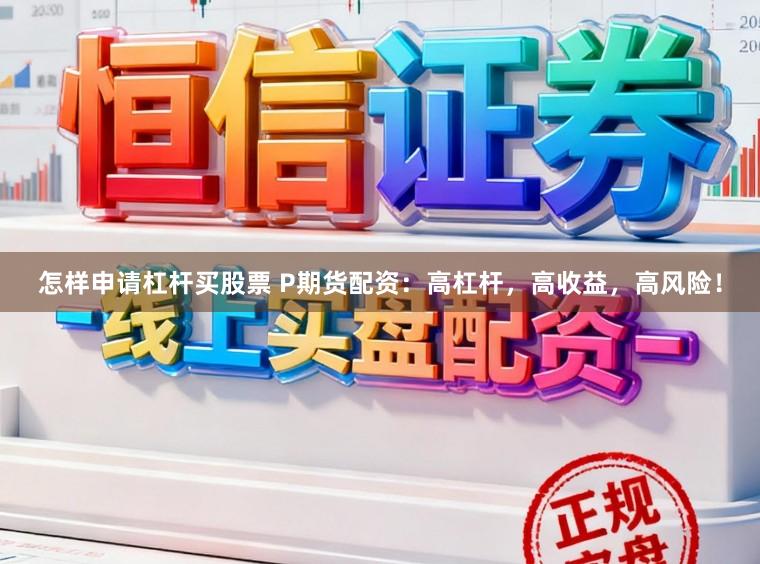 怎样申请杠杆买股票 P期货配资：高杠杆，高收益，高风险！