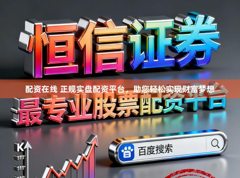 配资在线 正规实盘配资平台，助您轻松实现财富梦想